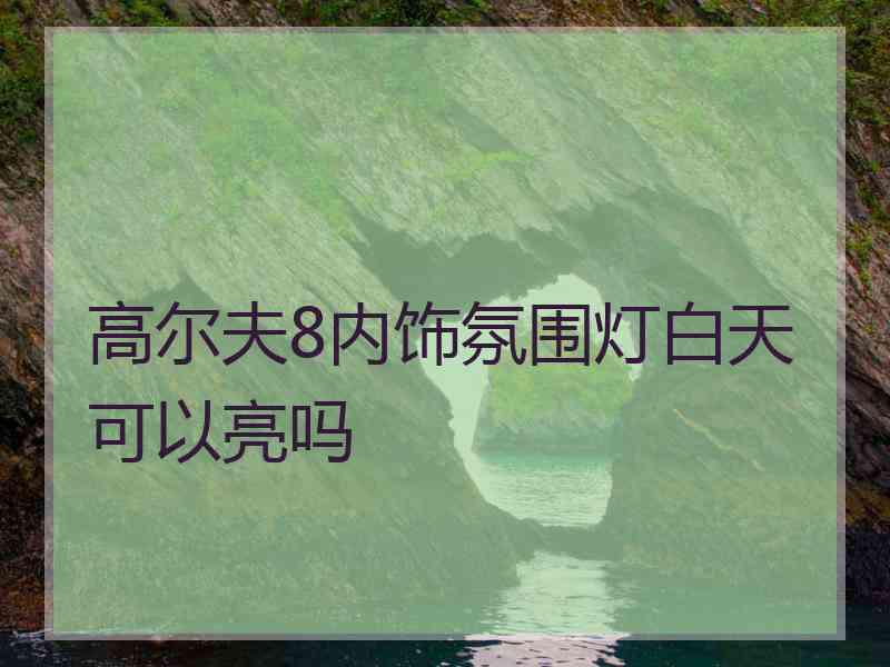 高尔夫8内饰氛围灯白天可以亮吗