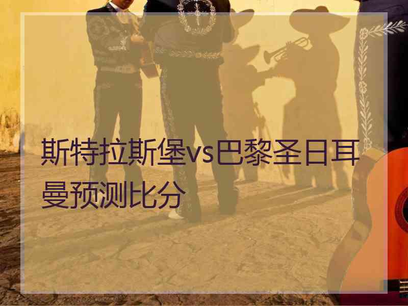 斯特拉斯堡vs巴黎圣日耳曼预测比分