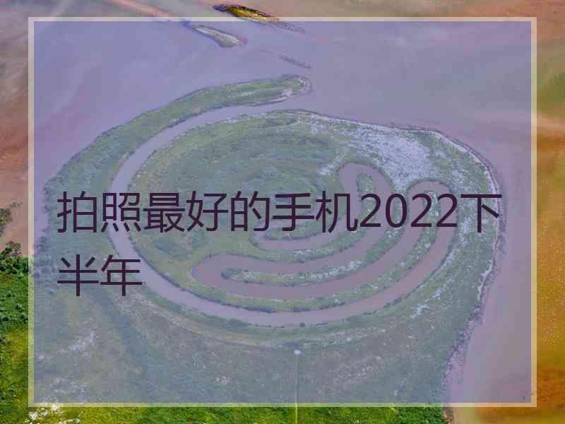 拍照最好的手机2022下半年