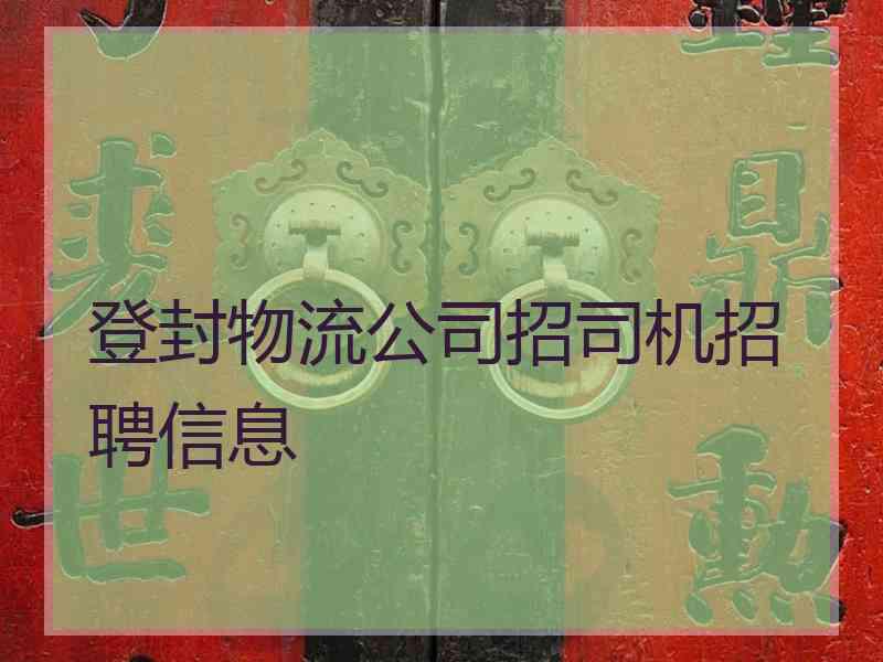 登封物流公司招司机招聘信息