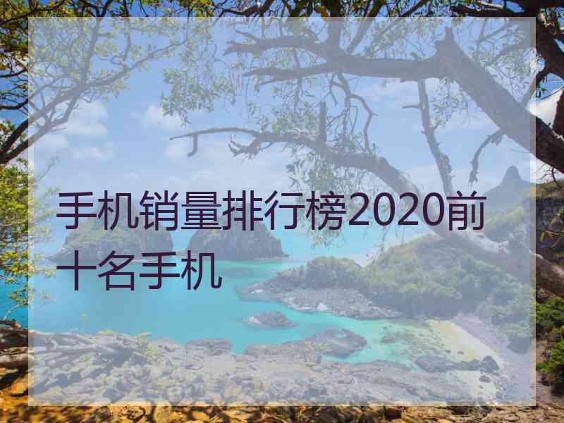 手机销量排行榜2020前十名手机