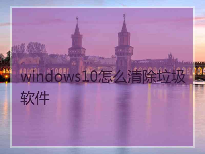 windows10怎么清除垃圾软件