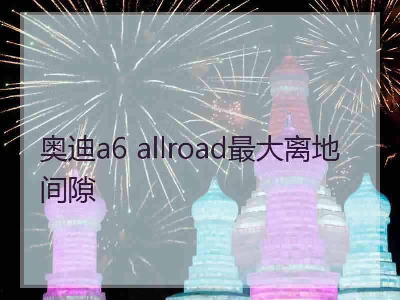 奥迪a6 allroad最大离地间隙