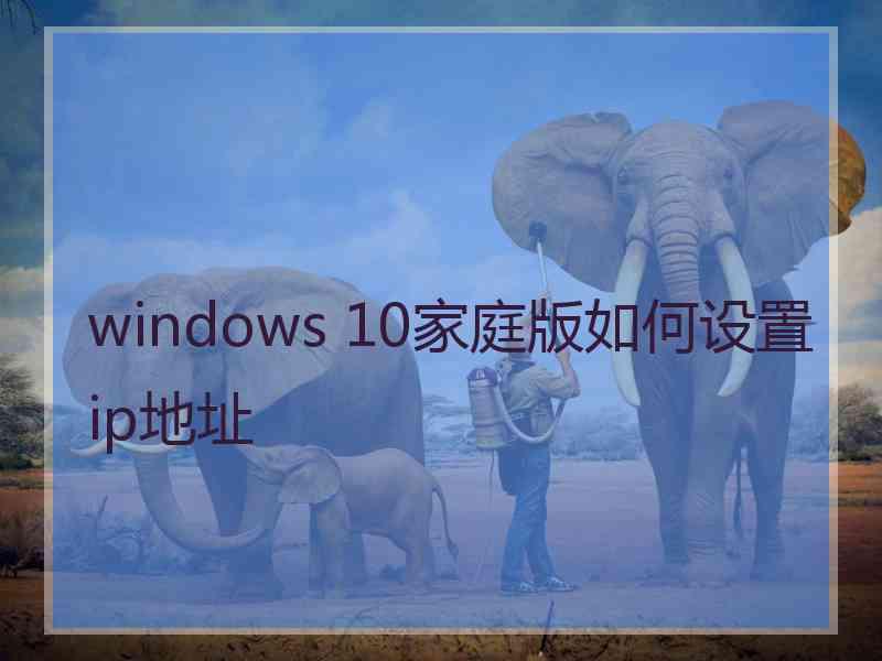 windows 10家庭版如何设置ip地址