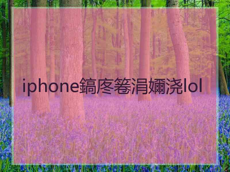 iphone鎬庝箞涓嬭浇lol