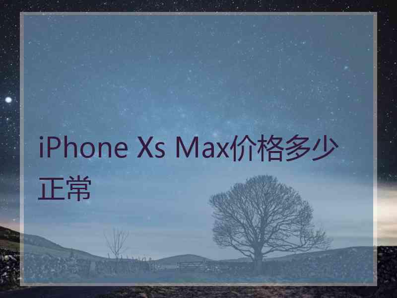 iPhone Xs Max价格多少正常