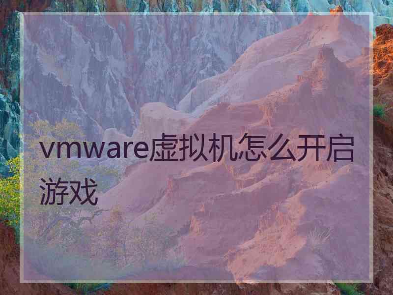 vmware虚拟机怎么开启游戏