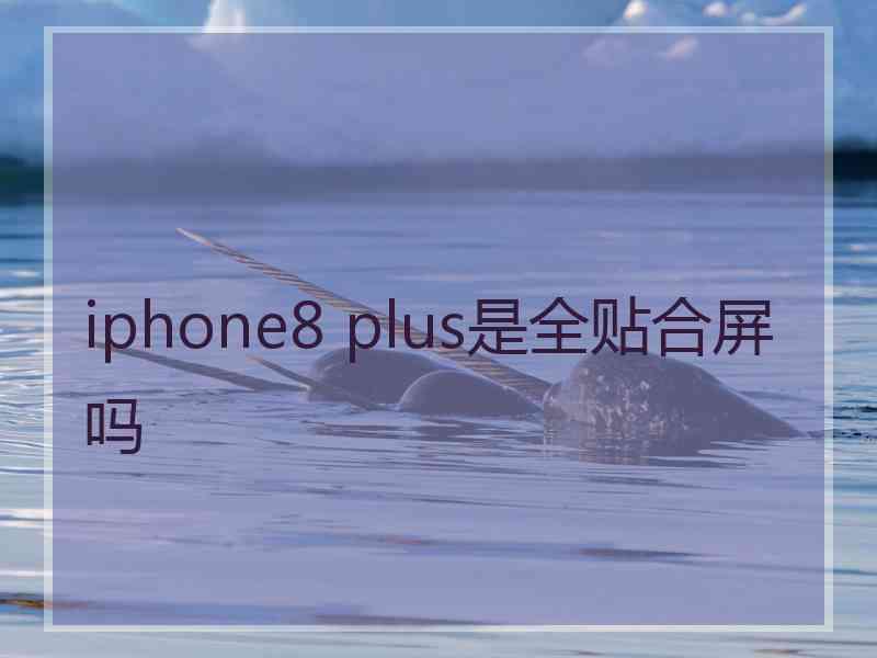 iphone8 plus是全贴合屏吗