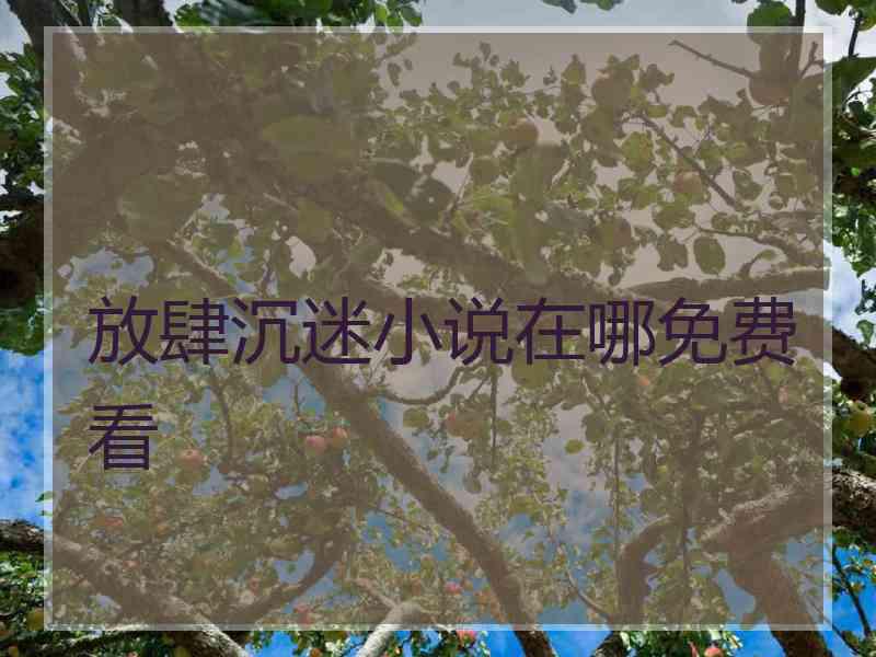 放肆沉迷小说在哪免费看