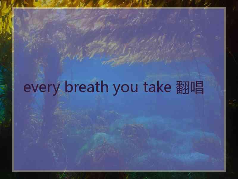 every breath you take 翻唱