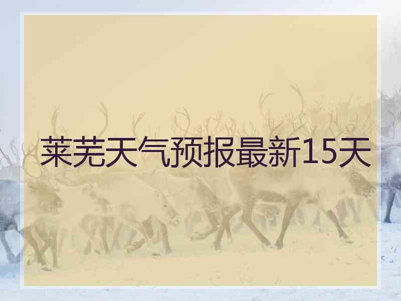 莱芜天气预报最新15天