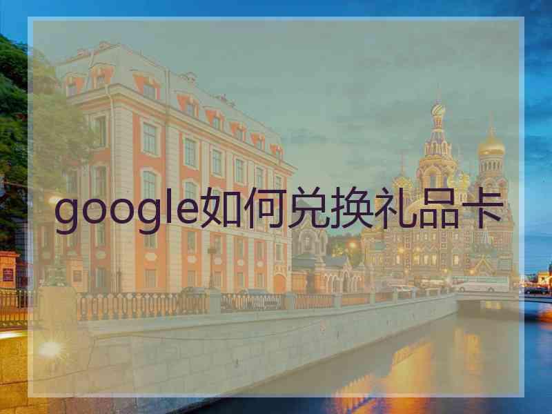 google如何兑换礼品卡