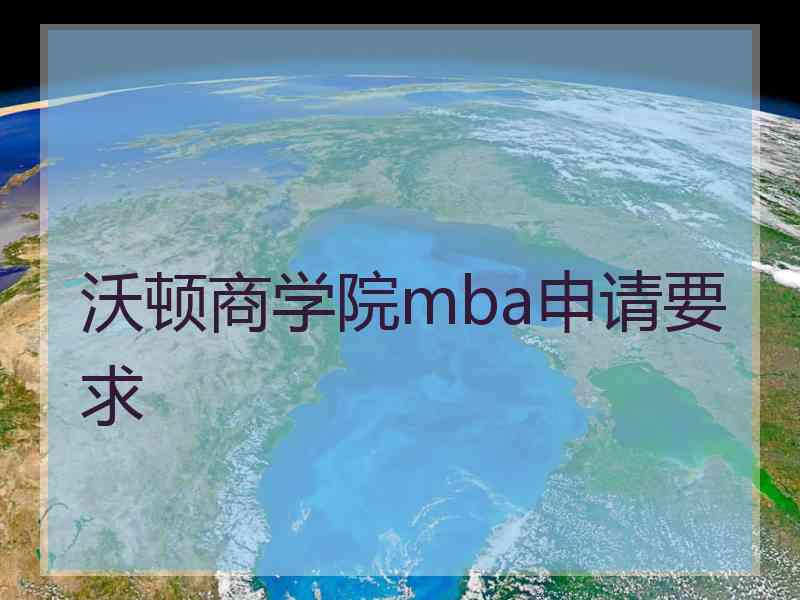 沃顿商学院mba申请要求