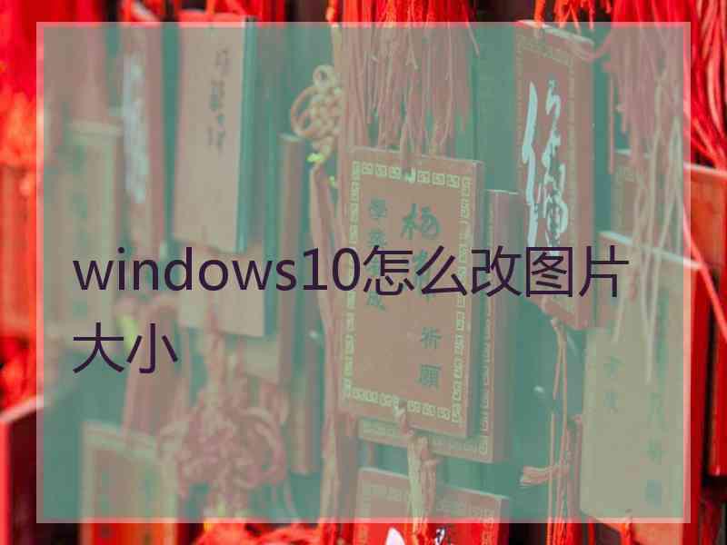 windows10怎么改图片大小