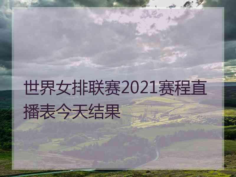 世界女排联赛2021赛程直播表今天结果