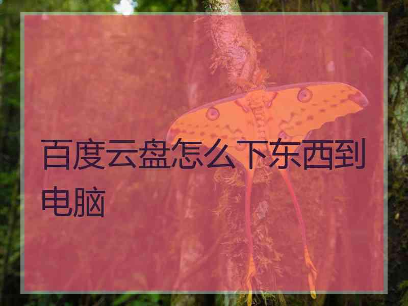 百度云盘怎么下东西到电脑