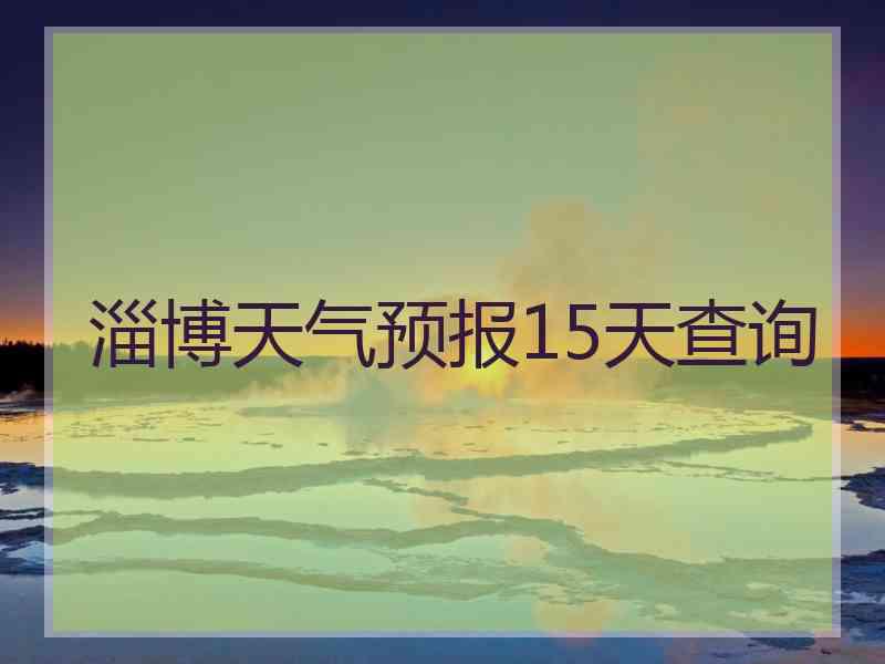 淄博天气预报15天查询