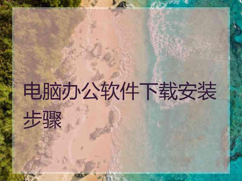 电脑办公软件下载安装步骤