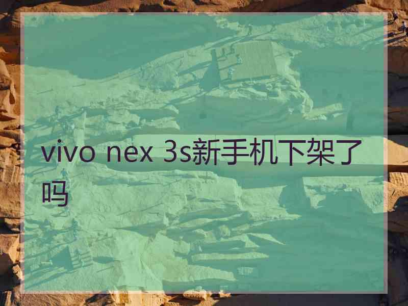 vivo nex 3s新手机下架了吗