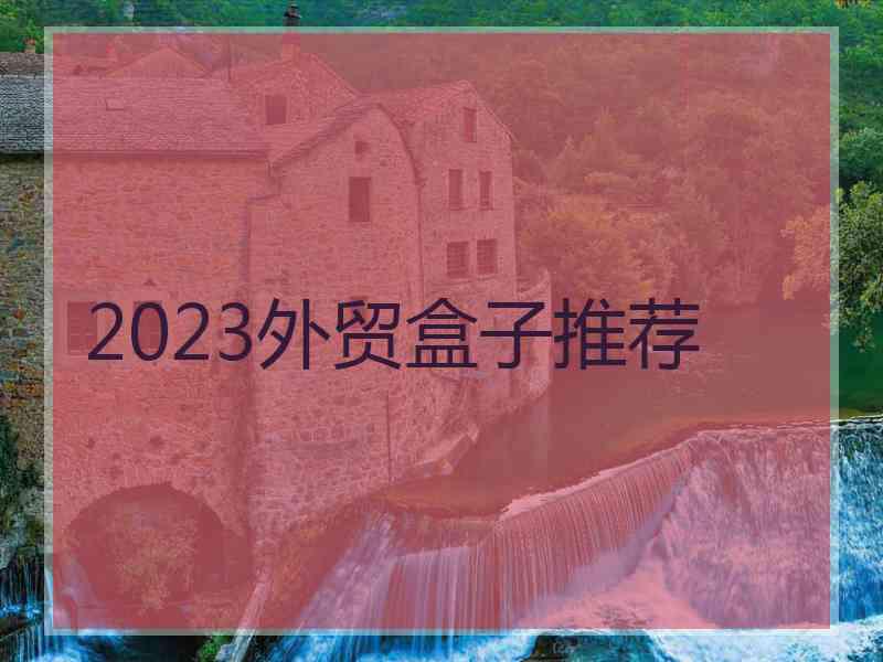 2023外贸盒子推荐