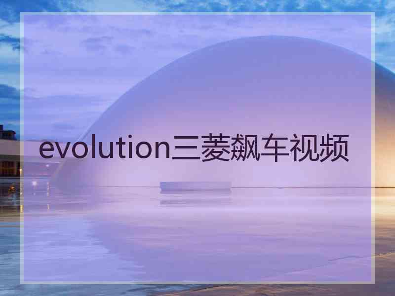 evolution三菱飙车视频