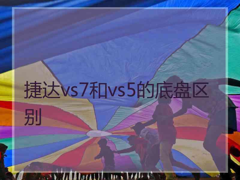 捷达vs7和vs5的底盘区别