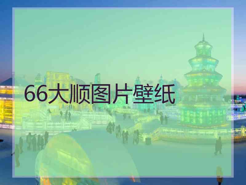 66大顺图片壁纸