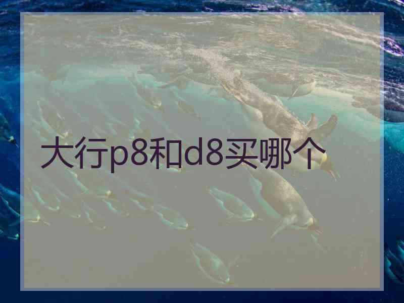 大行p8和d8买哪个