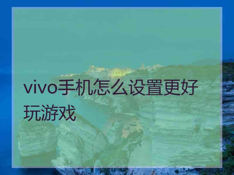 vivo手机怎么设置更好玩游戏