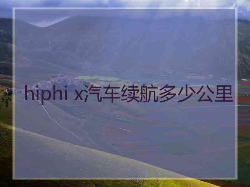 hiphi x汽车续航多少公里