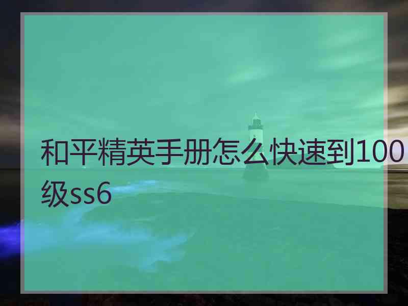 和平精英手册怎么快速到100级ss6