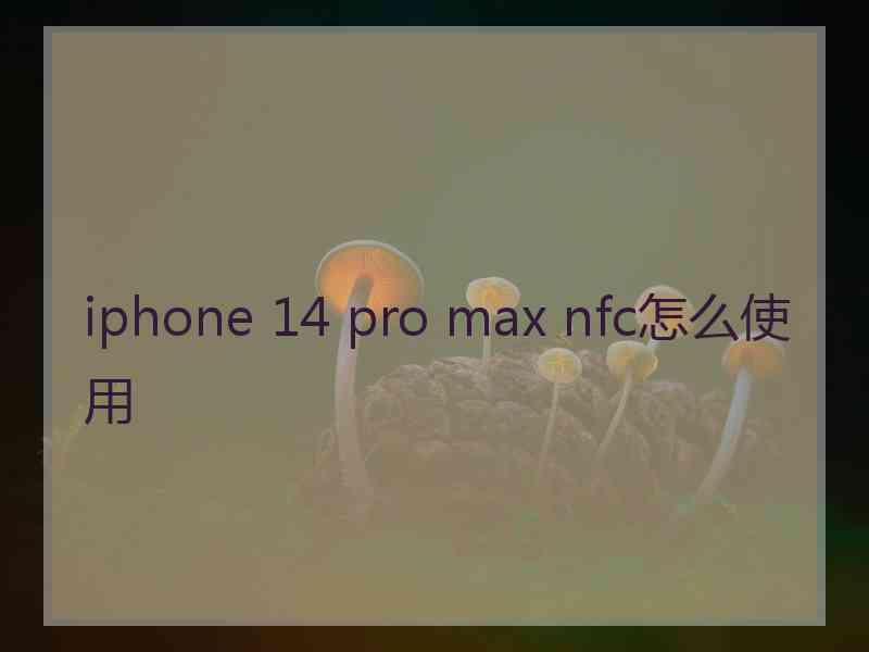 iphone 14 pro max nfc怎么使用