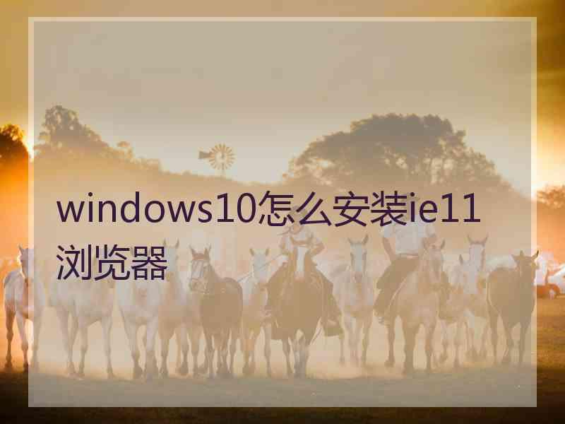 windows10怎么安装ie11浏览器