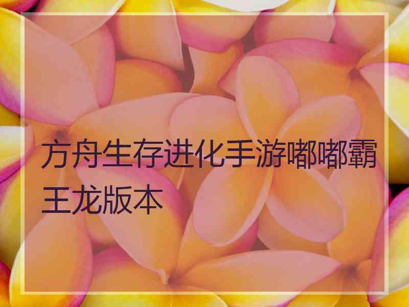 方舟生存进化手游嘟嘟霸王龙版本