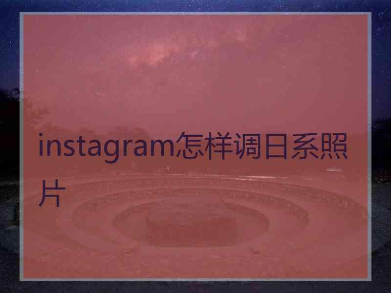 instagram怎样调日系照片