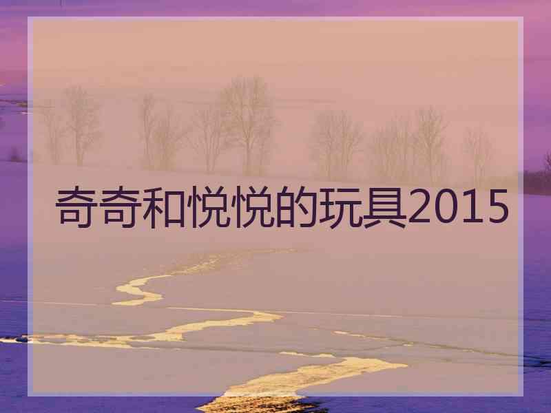 奇奇和悦悦的玩具2015