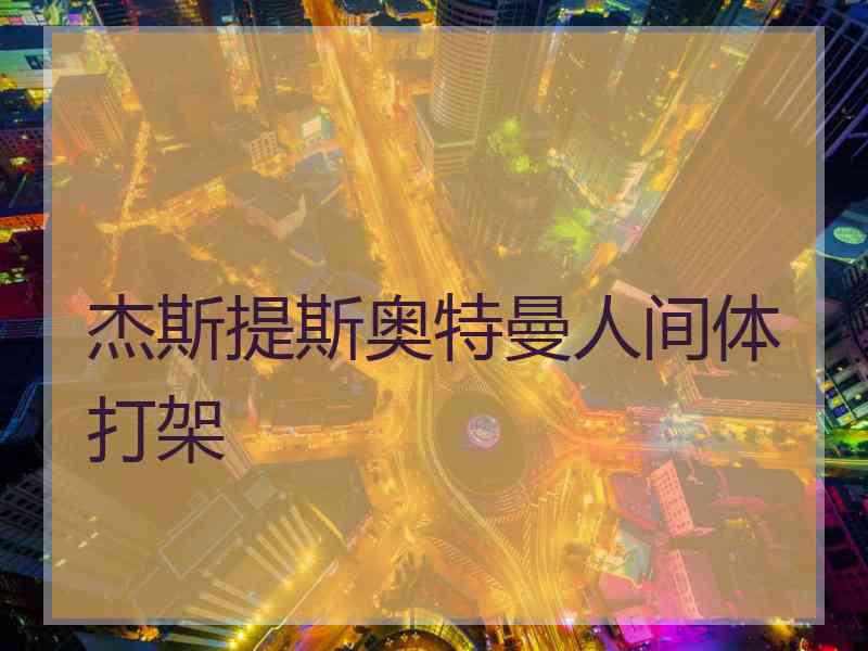 杰斯提斯奥特曼人间体打架