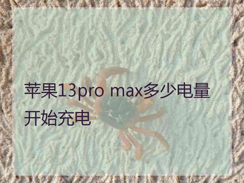 苹果13pro max多少电量开始充电