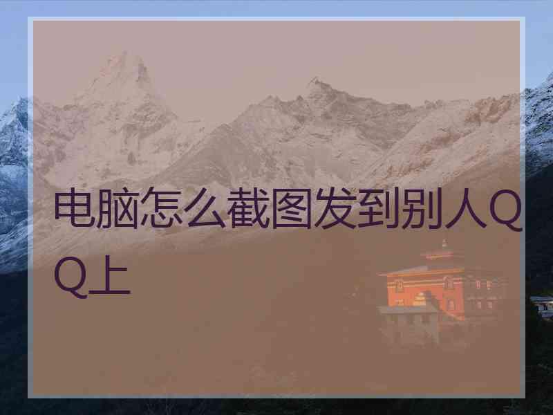 电脑怎么截图发到别人QQ上