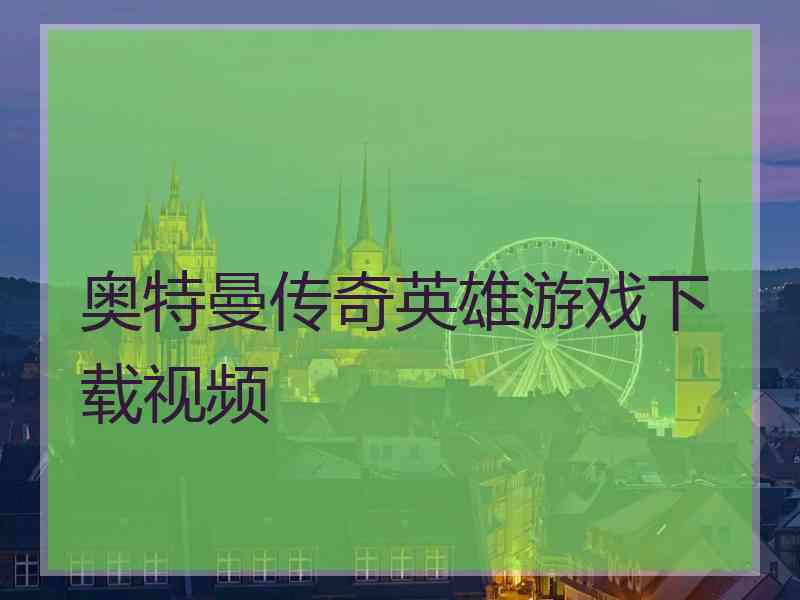 奥特曼传奇英雄游戏下载视频