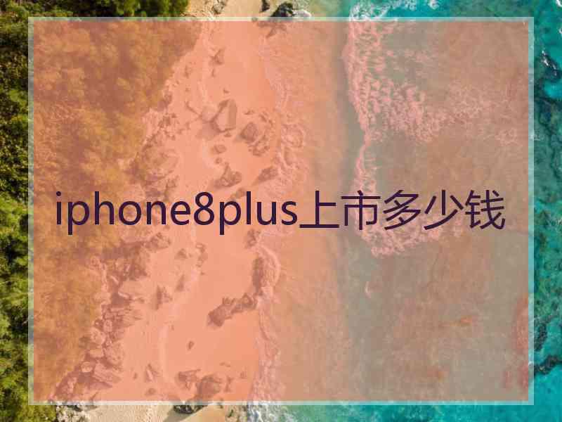 iphone8plus上市多少钱