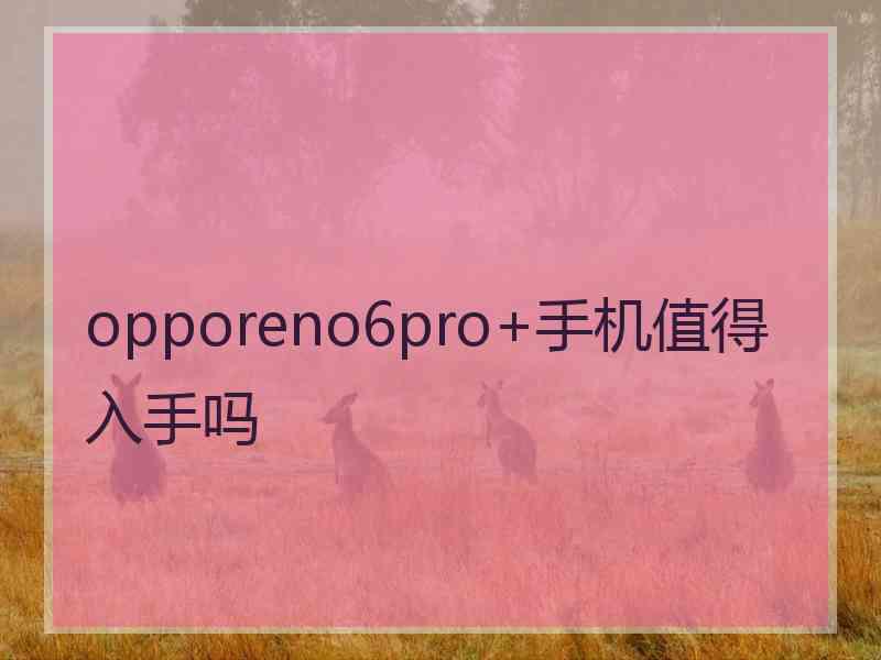 opporeno6pro+手机值得入手吗