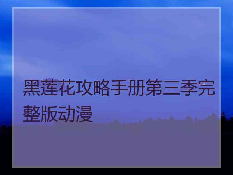 黑莲花攻略手册第三季完整版动漫