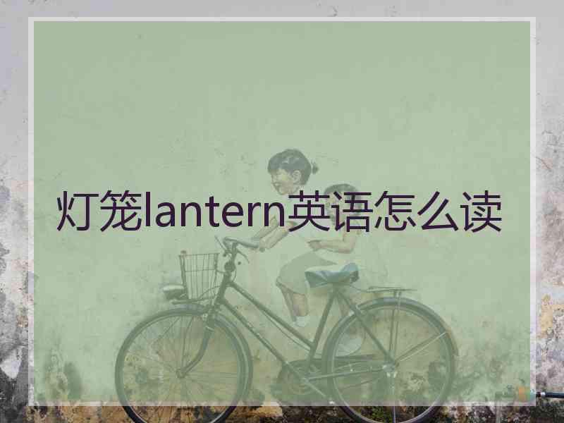 灯笼lantern英语怎么读