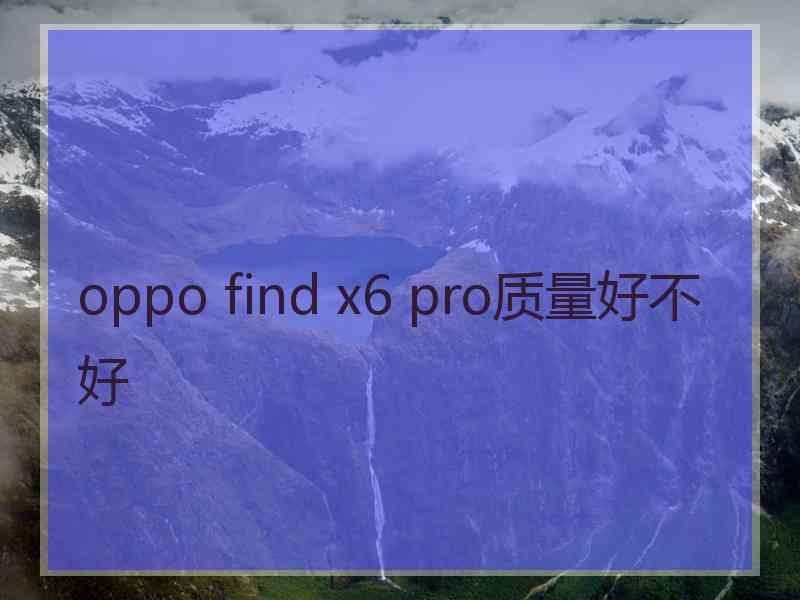 oppo find x6 pro质量好不好