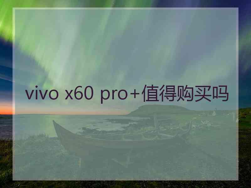 vivo x60 pro+值得购买吗