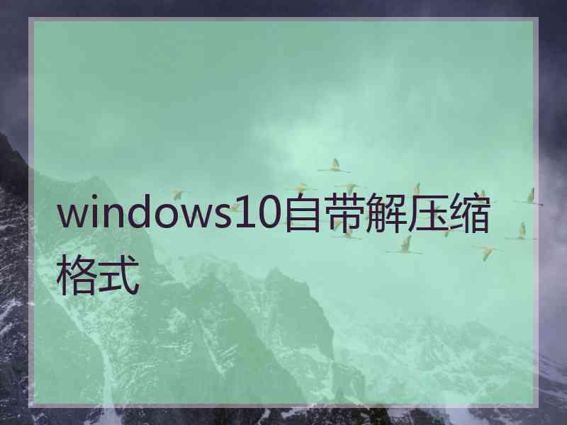 windows10自带解压缩格式