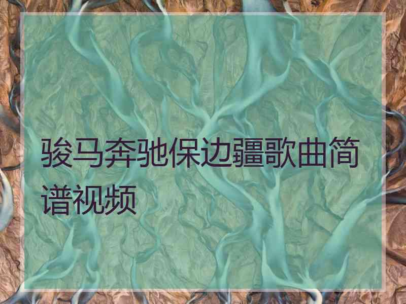 骏马奔驰保边疆歌曲简谱视频