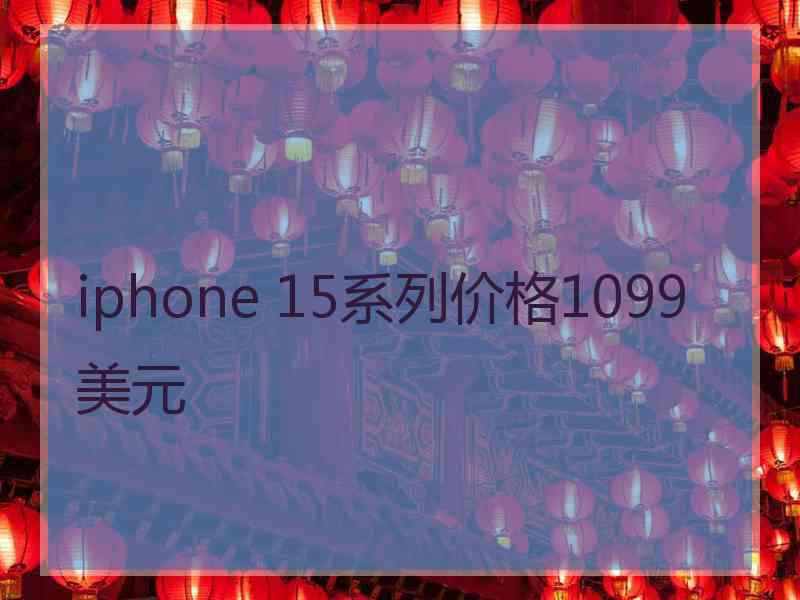 iphone 15系列价格1099美元