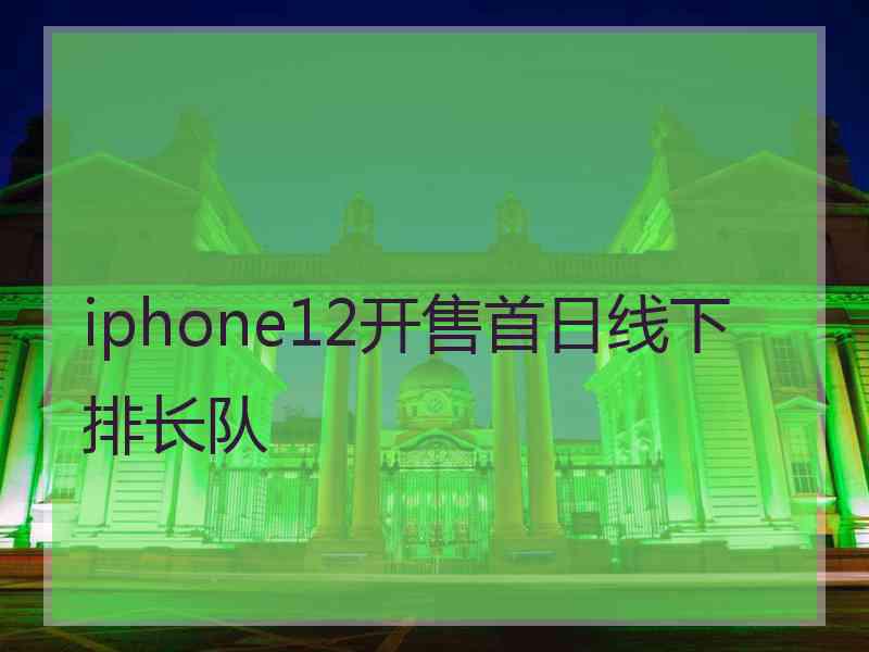 iphone12开售首日线下排长队